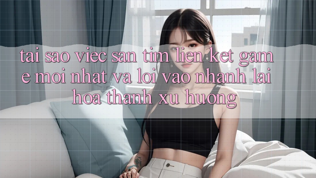 Tại sao việc săn tìm “Liên kết Game Mới nhất” và “Lối Vào Nhanh” lại hóa thành xu hướng? Tại sao việc săn tìm “Liên kết Game Mới nhất” và “Lối Vào Nhanh” lại hóa thành xu hướng?