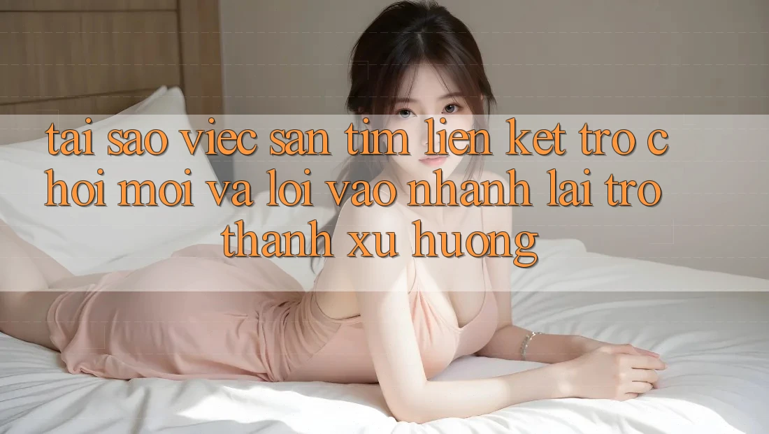 Tại sao việc săn tìm “Liên kết Trò chơi Mới” và “Lối Vào Nhanh” lại trở thành xu hướng?