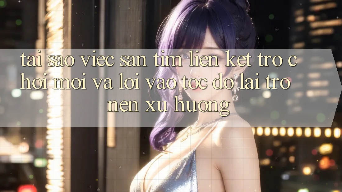 Tại sao việc săn tìm “Liên kết Trò chơi Mới” và “Lối Vào Tốc độ” lại trở nên xu hướng?