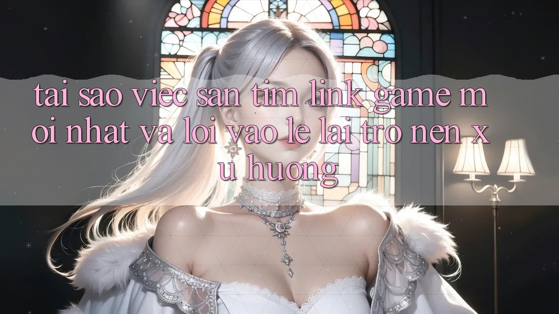 Tại sao việc săn tìm “Link Game Mới nhất” và “Lối Vào Lẹ” lại trở nên xu hướng?