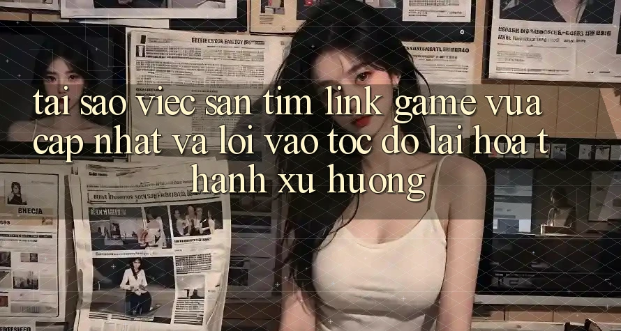 Tại sao việc săn tìm “Link Game Vừa cập nhật” và “Lối Vào Tốc độ” lại hóa thành xu hướng?