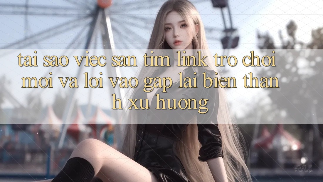 Tại sao việc săn tìm “Link Trò chơi Mới” và “Lối Vào Gấp” lại biến thành xu hướng? Tại sao việc săn tìm “Link Trò chơi Mới” và “Lối Vào Gấp” lại biến thành xu hướng?