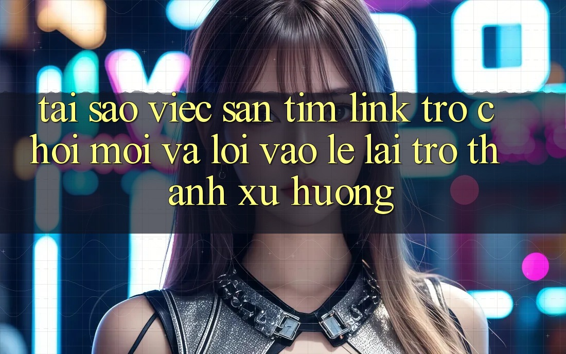 Tại sao việc săn tìm “Link Trò chơi Mới” và “Lối Vào Lẹ” lại trở thành xu hướng?