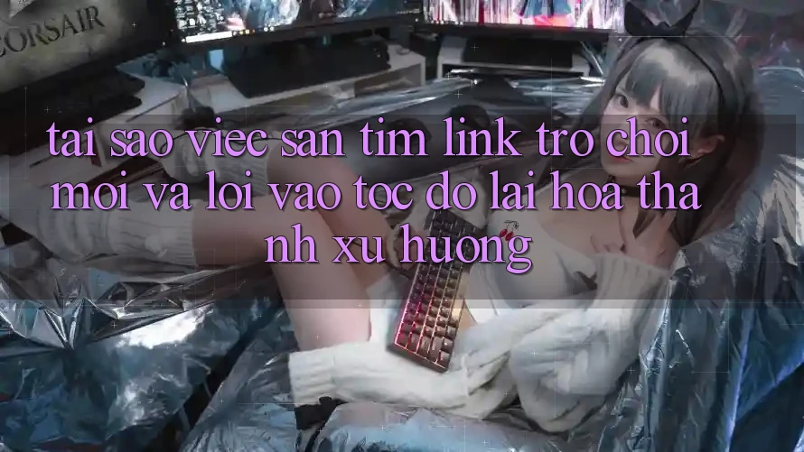 Tại sao việc săn tìm “Link Trò chơi Mới” và “Lối Vào Tốc độ” lại hóa thành xu hướng?