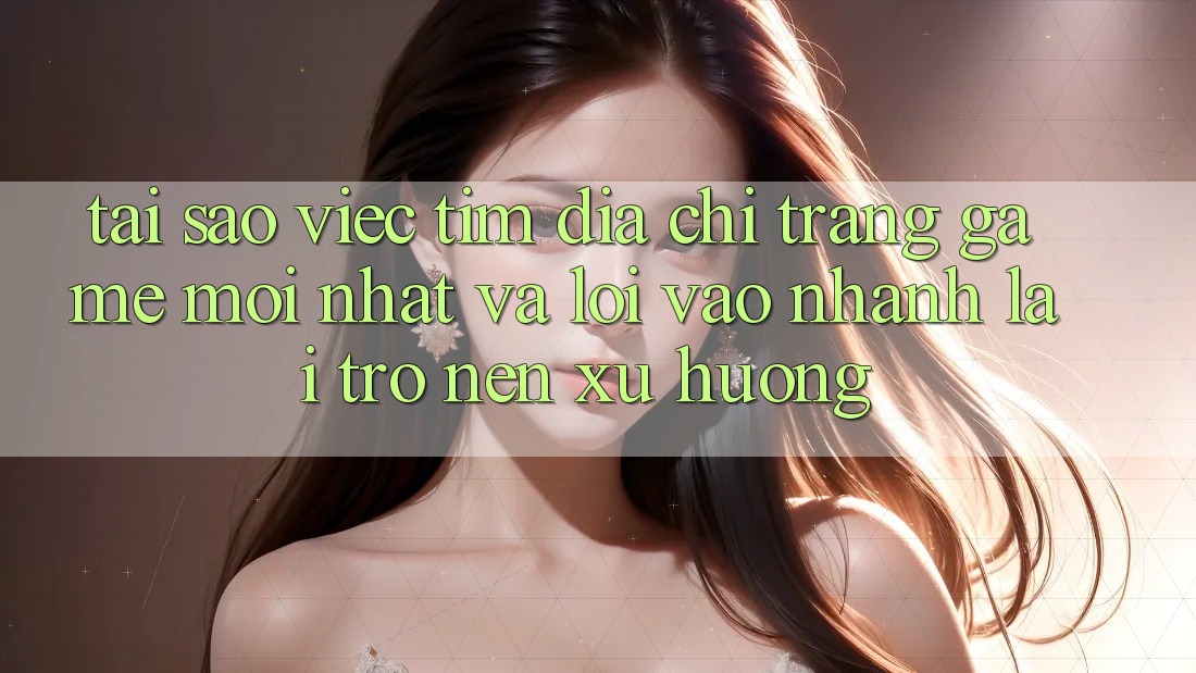 Tại sao việc tìm “Địa chỉ trang Game Mới nhất” và “Lối Vào Nhanh” lại trở nên xu hướng? Tại sao việc tìm “Địa chỉ trang Game Mới nhất” và “Lối Vào Nhanh” lại trở nên xu hướng?