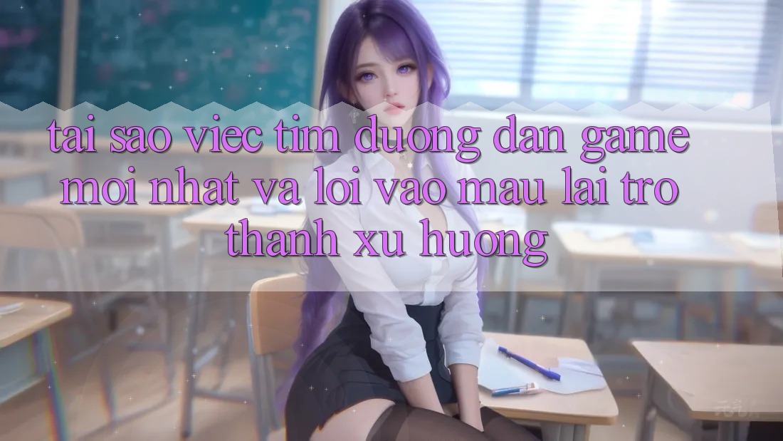 Tại sao việc tìm “Đường dẫn Game Mới nhất” và “Lối Vào Mau” lại trở thành xu hướng?