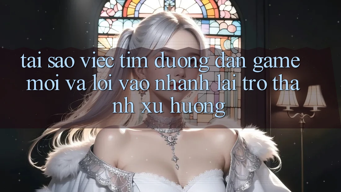 Tại sao việc tìm “Đường dẫn Game Mới” và “Lối Vào Nhanh” lại trở thành xu hướng? Tại sao việc tìm “Đường dẫn Game Mới” và “Lối Vào Nhanh” lại trở thành xu hướng?