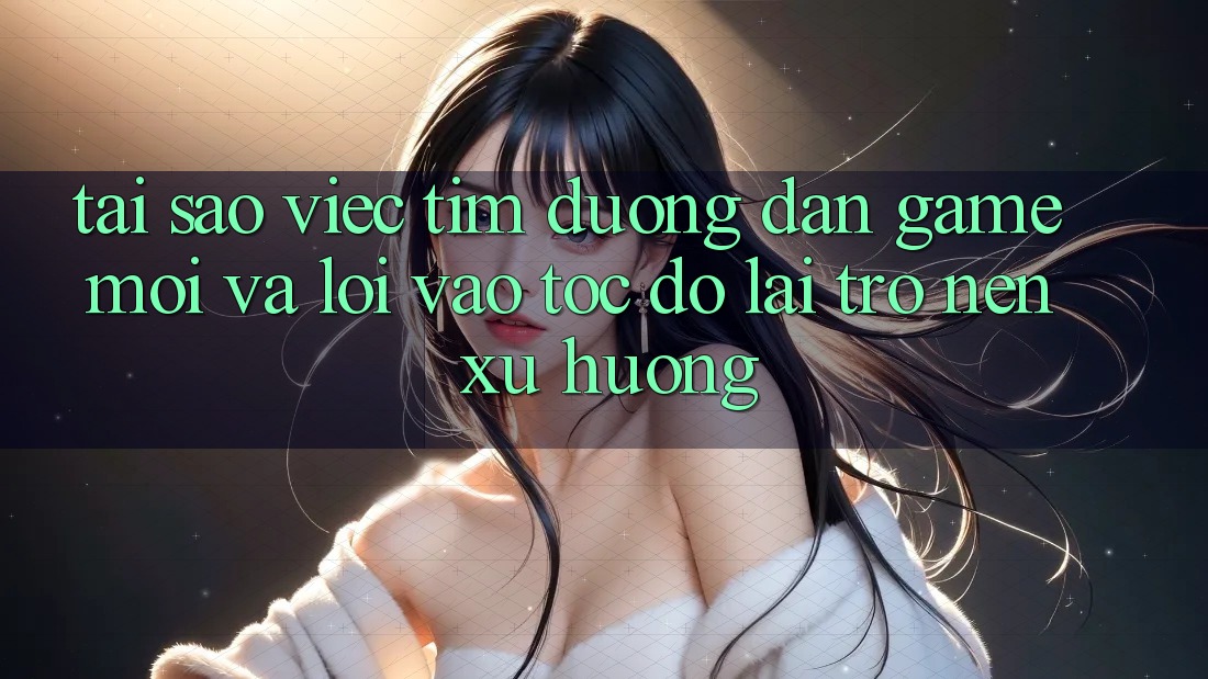 Tại sao việc tìm “Đường dẫn Game Mới” và “Lối Vào Tốc độ” lại trở nên xu hướng? Tại sao việc tìm “Đường dẫn Game Mới” và “Lối Vào Tốc độ” lại trở nên xu hướng?