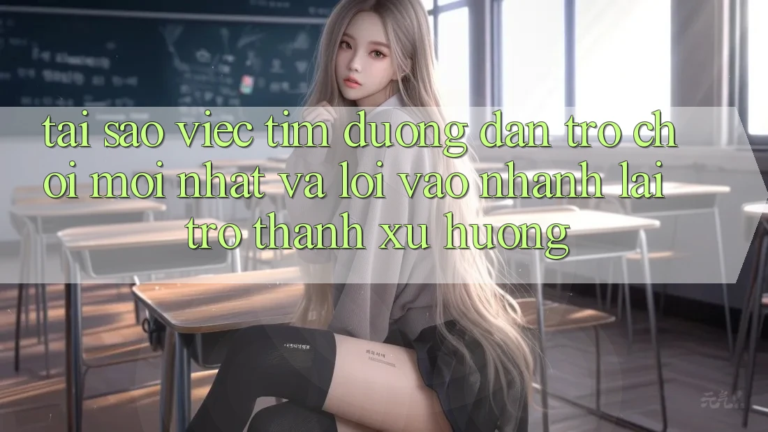Tại sao việc tìm “Đường dẫn Trò chơi Mới nhất” và “Lối Vào Nhanh” lại trở thành xu hướng?