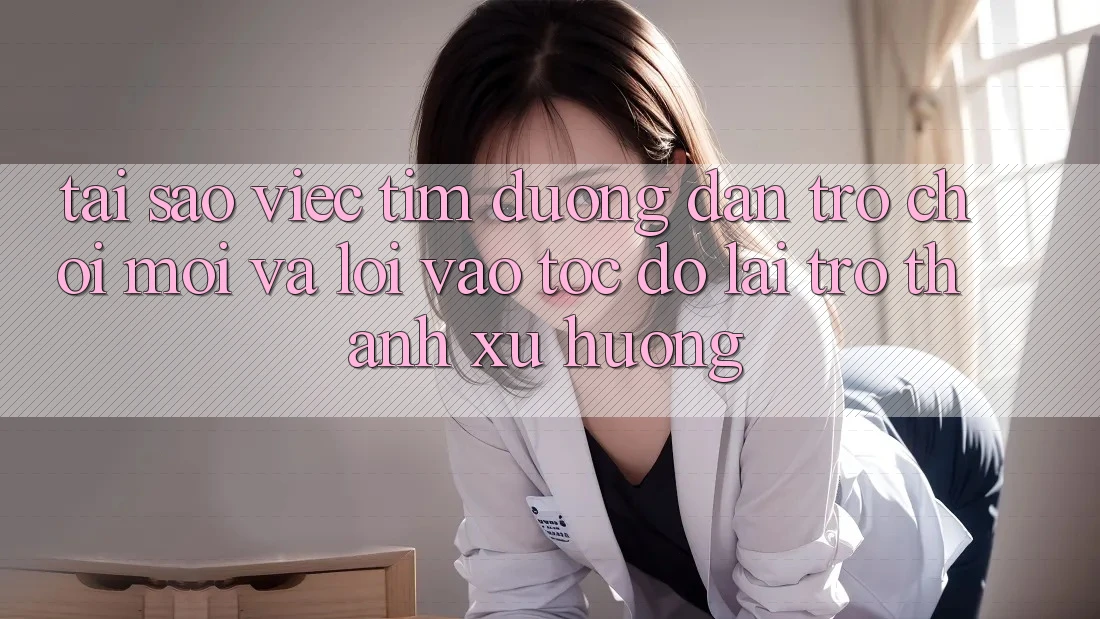 Tại sao việc tìm “Đường dẫn Trò chơi Mới” và “Lối Vào Tốc độ” lại trở thành xu hướng? Tại sao việc tìm “Đường dẫn Trò chơi Mới” và “Lối Vào Tốc độ” lại trở thành xu hướng?