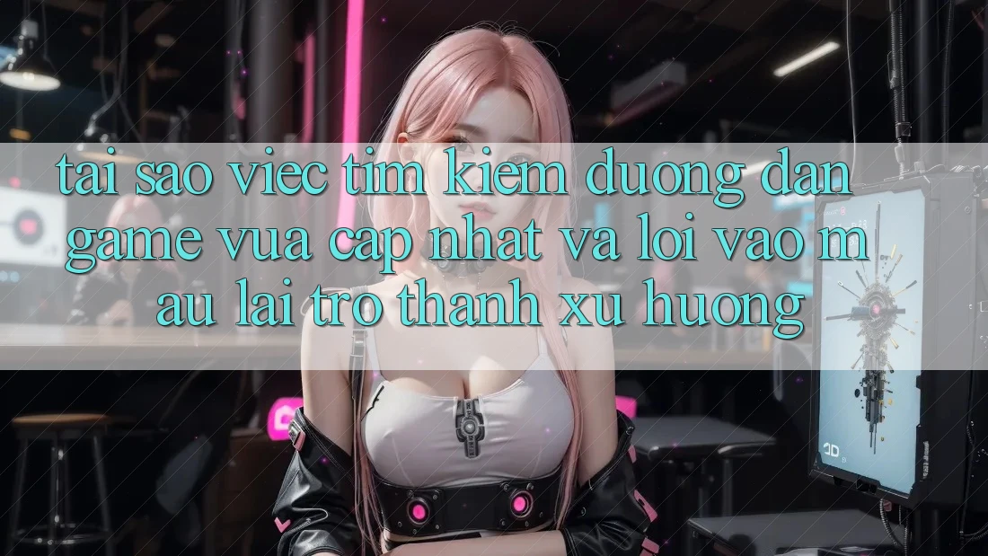 Tại sao việc tìm kiếm “Đường dẫn Game Vừa cập nhật” và “Lối Vào Mau” lại trở thành xu hướng? Tại sao việc tìm kiếm “Đường dẫn Game Vừa cập nhật” và “Lối Vào Mau” lại trở thành xu hướng?