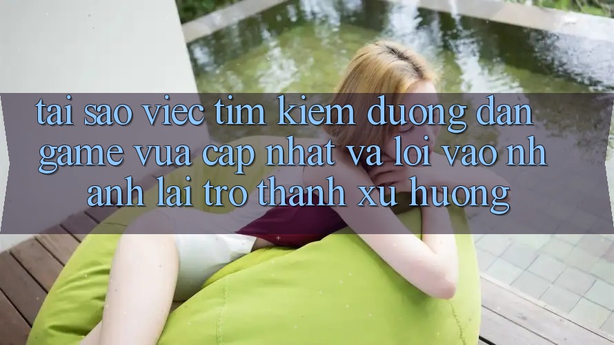 Tại sao việc tìm kiếm “Đường dẫn Game Vừa cập nhật” và “Lối Vào Nhanh” lại trở thành xu hướng?