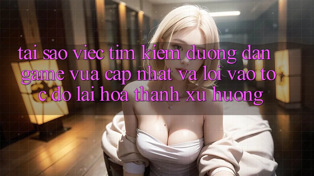 Tại sao việc tìm kiếm “Đường dẫn Game Vừa cập nhật” và “Lối Vào Tốc độ” lại hóa thành xu hướng?