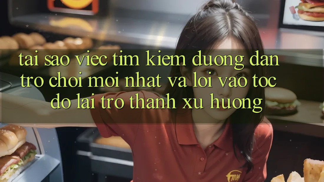 Tại sao việc tìm kiếm “Đường dẫn Trò chơi Mới nhất” và “Lối Vào Tốc độ” lại trở thành xu hướng?