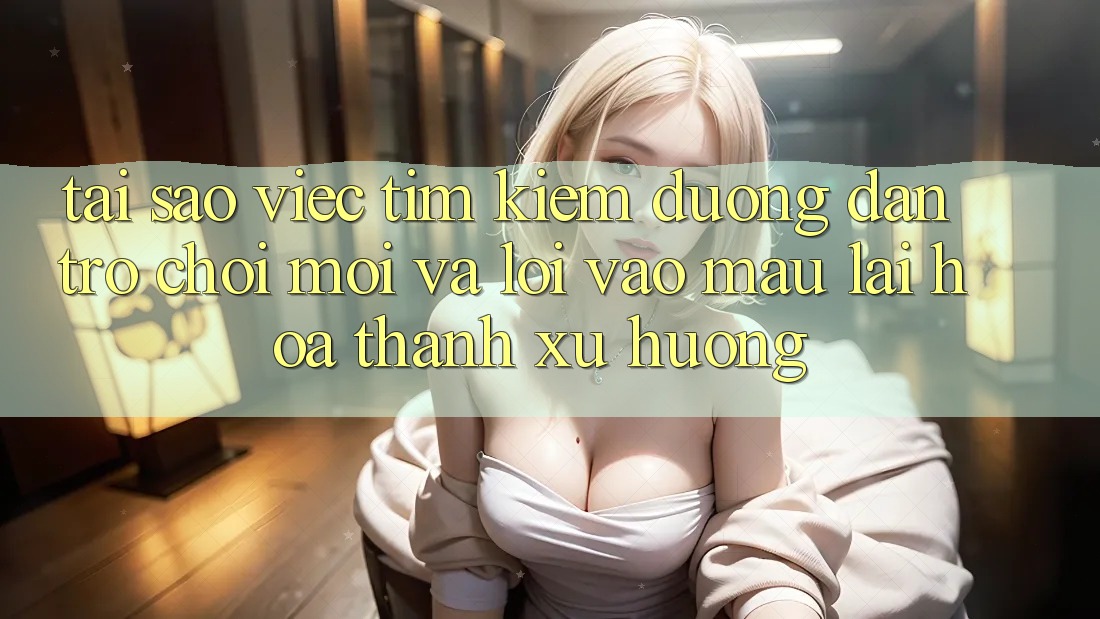 Tại sao việc tìm kiếm “Đường dẫn Trò chơi Mới” và “Lối Vào Mau” lại hóa thành xu hướng? Tại sao việc tìm kiếm “Đường dẫn Trò chơi Mới” và “Lối Vào Mau” lại hóa thành xu hướng?