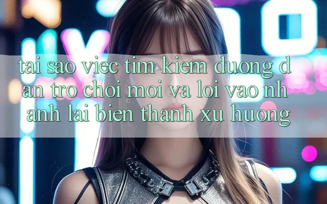 Tại sao việc tìm kiếm “Đường dẫn Trò chơi Mới” và “Lối Vào Nhanh” lại biến thành xu hướng?