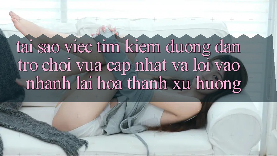 Tại sao việc tìm kiếm “Đường dẫn Trò chơi Vừa cập nhật” và “Lối Vào Nhanh” lại hóa thành xu hướng?