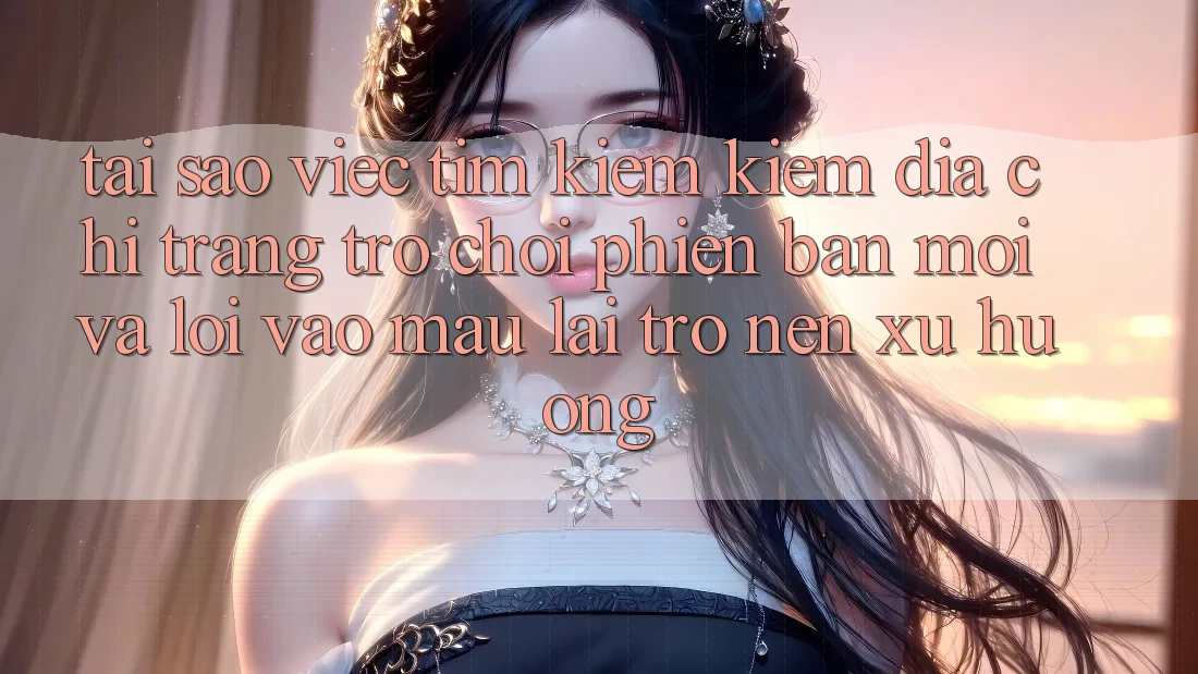 Tại sao việc tìm kiếm kiếm “Địa chỉ trang Trò chơi Phiên bản mới” và “Lối Vào Mau” lại trở nên xu hướng? Tại sao việc tìm kiếm kiếm “Địa chỉ trang Trò chơi Phiên bản mới” và “Lối Vào Mau” lại trở nên xu hướng?