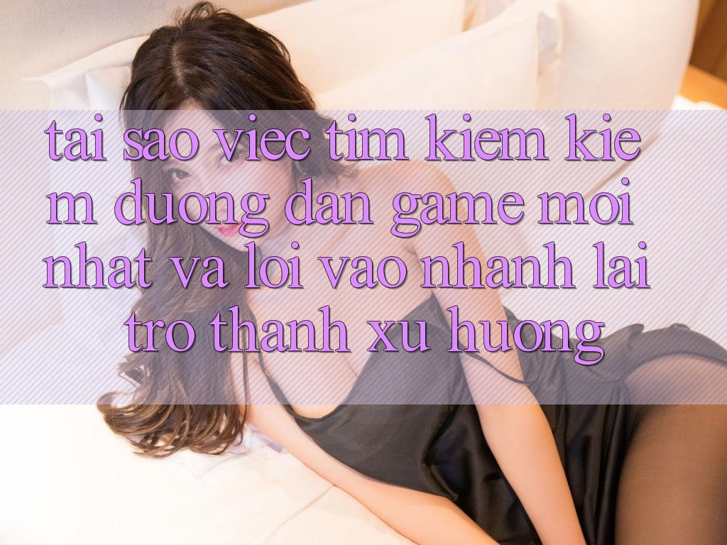 Tại sao việc tìm kiếm kiếm “Đường dẫn Game Mới nhất” và “Lối Vào Nhanh” lại trở thành xu hướng? Tại sao việc tìm kiếm kiếm “Đường dẫn Game Mới nhất” và “Lối Vào Nhanh” lại trở thành xu hướng?