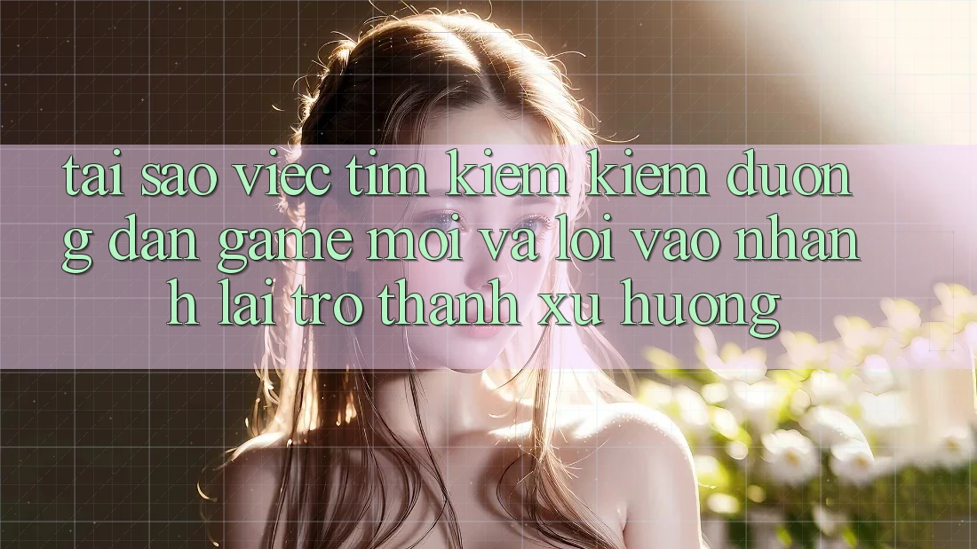 Tại sao việc tìm kiếm kiếm “Đường dẫn Game Mới” và “Lối Vào Nhanh” lại trở thành xu hướng? Tại sao việc tìm kiếm kiếm “Đường dẫn Game Mới” và “Lối Vào Nhanh” lại trở thành xu hướng?