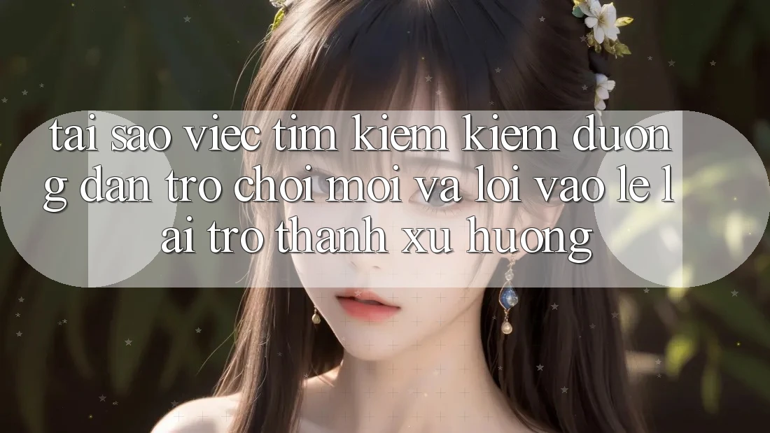 Tại sao việc tìm kiếm kiếm “Đường dẫn Trò chơi Mới” và “Lối Vào Lẹ” lại trở thành xu hướng? Tại sao việc tìm kiếm kiếm “Đường dẫn Trò chơi Mới” và “Lối Vào Lẹ” lại trở thành xu hướng?