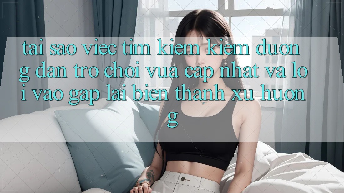 Tại sao việc tìm kiếm kiếm “Đường dẫn Trò chơi Vừa cập nhật” và “Lối Vào Gấp” lại biến thành xu hướng?