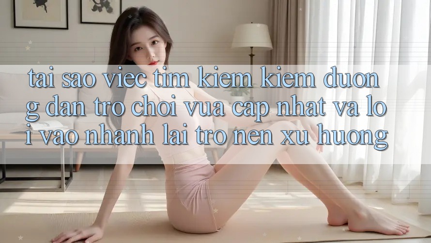 Tại sao việc tìm kiếm kiếm “Đường dẫn Trò chơi Vừa cập nhật” và “Lối Vào Nhanh” lại trở nên xu hướng?