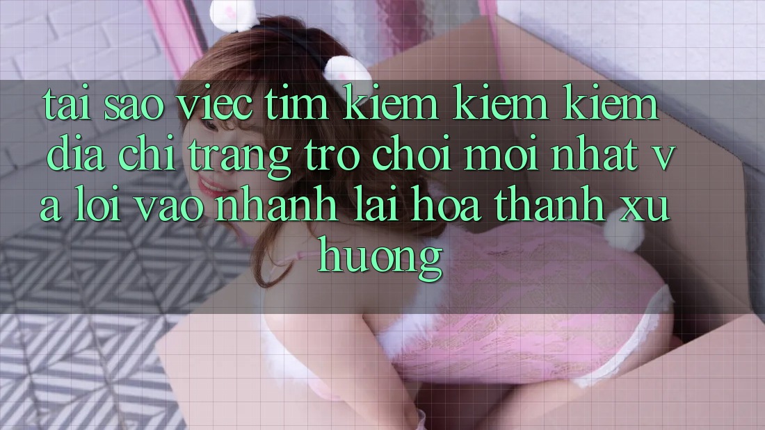 Tại sao việc tìm kiếm kiếm kiếm “Địa chỉ trang Trò chơi Mới nhất” và “Lối Vào Nhanh” lại hóa thành xu hướng? Tại sao việc tìm kiếm kiếm kiếm “Địa chỉ trang Trò chơi Mới nhất” và “Lối Vào Nhanh” lại hóa thành xu hướng?