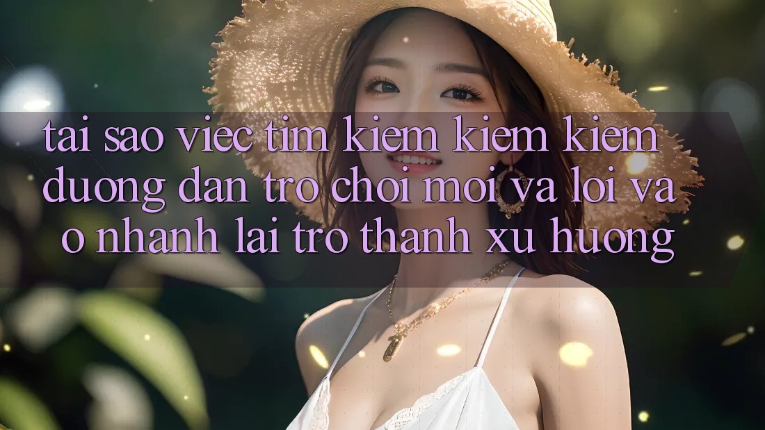 Tại sao việc tìm kiếm kiếm kiếm “Đường dẫn Trò chơi Mới” và “Lối Vào Nhanh” lại trở thành xu hướng?