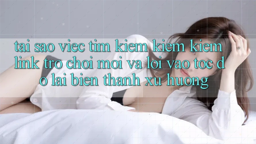 Tại sao việc tìm kiếm kiếm kiếm “Link Trò chơi Mới” và “Lối Vào Tốc độ” lại biến thành xu hướng? Tại sao việc tìm kiếm kiếm kiếm “Link Trò chơi Mới” và “Lối Vào Tốc độ” lại biến thành xu hướng?