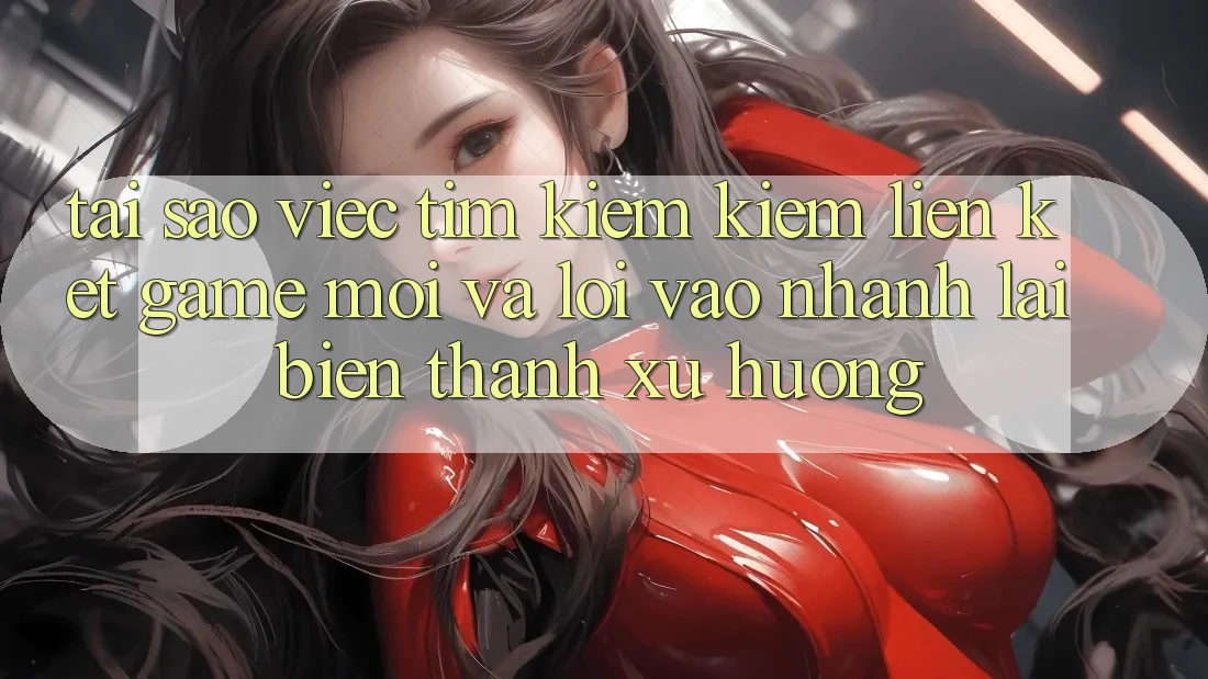 Tại sao việc tìm kiếm kiếm “Liên kết Game Mới” và “Lối Vào Nhanh” lại biến thành xu hướng? Tại sao việc tìm kiếm kiếm “Liên kết Game Mới” và “Lối Vào Nhanh” lại biến thành xu hướng?