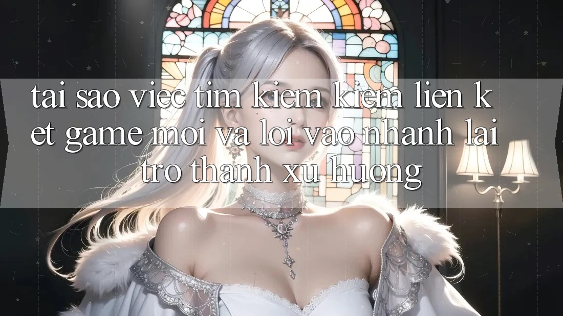 Tại sao việc tìm kiếm kiếm “Liên kết Game Mới” và “Lối Vào Nhanh” lại trở thành xu hướng? Tại sao việc tìm kiếm kiếm “Liên kết Game Mới” và “Lối Vào Nhanh” lại trở thành xu hướng?