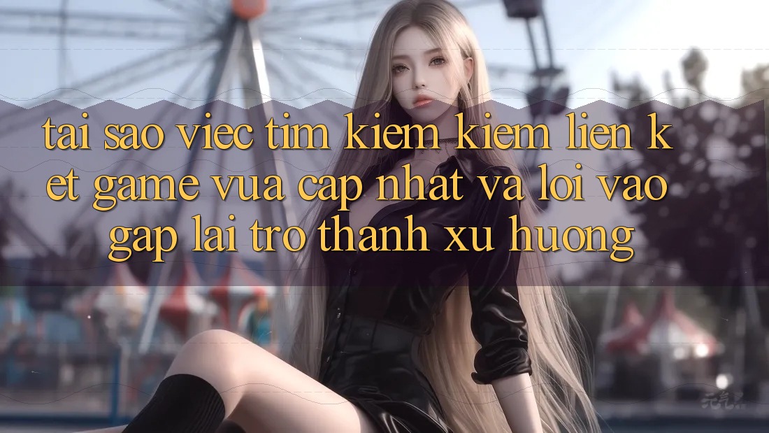 Tại sao việc tìm kiếm kiếm “Liên kết Game Vừa cập nhật” và “Lối Vào Gấp” lại trở thành xu hướng? Tại sao việc tìm kiếm kiếm “Liên kết Game Vừa cập nhật” và “Lối Vào Gấp” lại trở thành xu hướng?