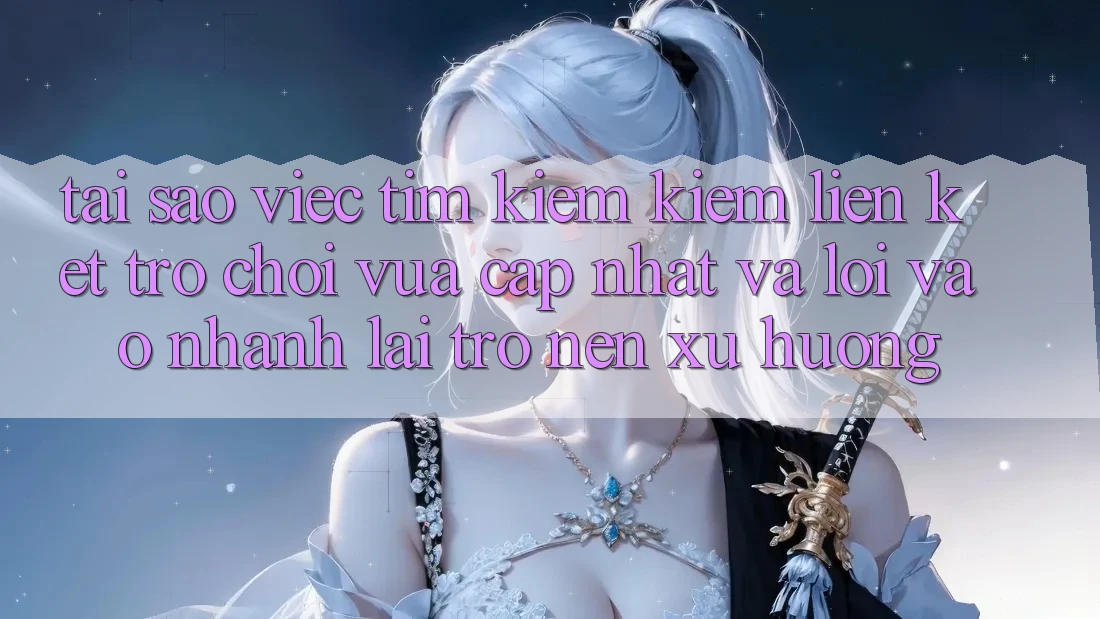 Tại sao việc tìm kiếm kiếm “Liên kết Trò chơi Vừa cập nhật” và “Lối Vào Nhanh” lại trở nên xu hướng?