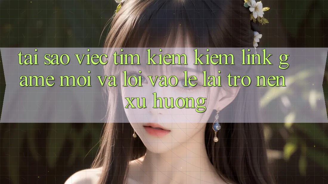 Tại sao việc tìm kiếm kiếm “Link Game Mới” và “Lối Vào Lẹ” lại trở nên xu hướng? Tại sao việc tìm kiếm kiếm “Link Game Mới” và “Lối Vào Lẹ” lại trở nên xu hướng?