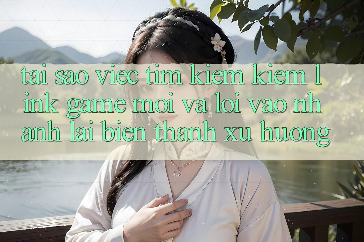 Tại sao việc tìm kiếm kiếm “Link Game Mới” và “Lối Vào Nhanh” lại biến thành xu hướng?