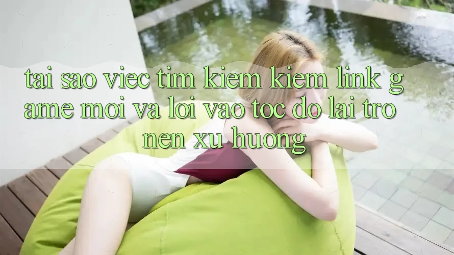 Tại sao việc tìm kiếm kiếm “Link Game Mới” và “Lối Vào Tốc độ” lại trở nên xu hướng? Tại sao việc tìm kiếm kiếm “Link Game Mới” và “Lối Vào Tốc độ” lại trở nên xu hướng?