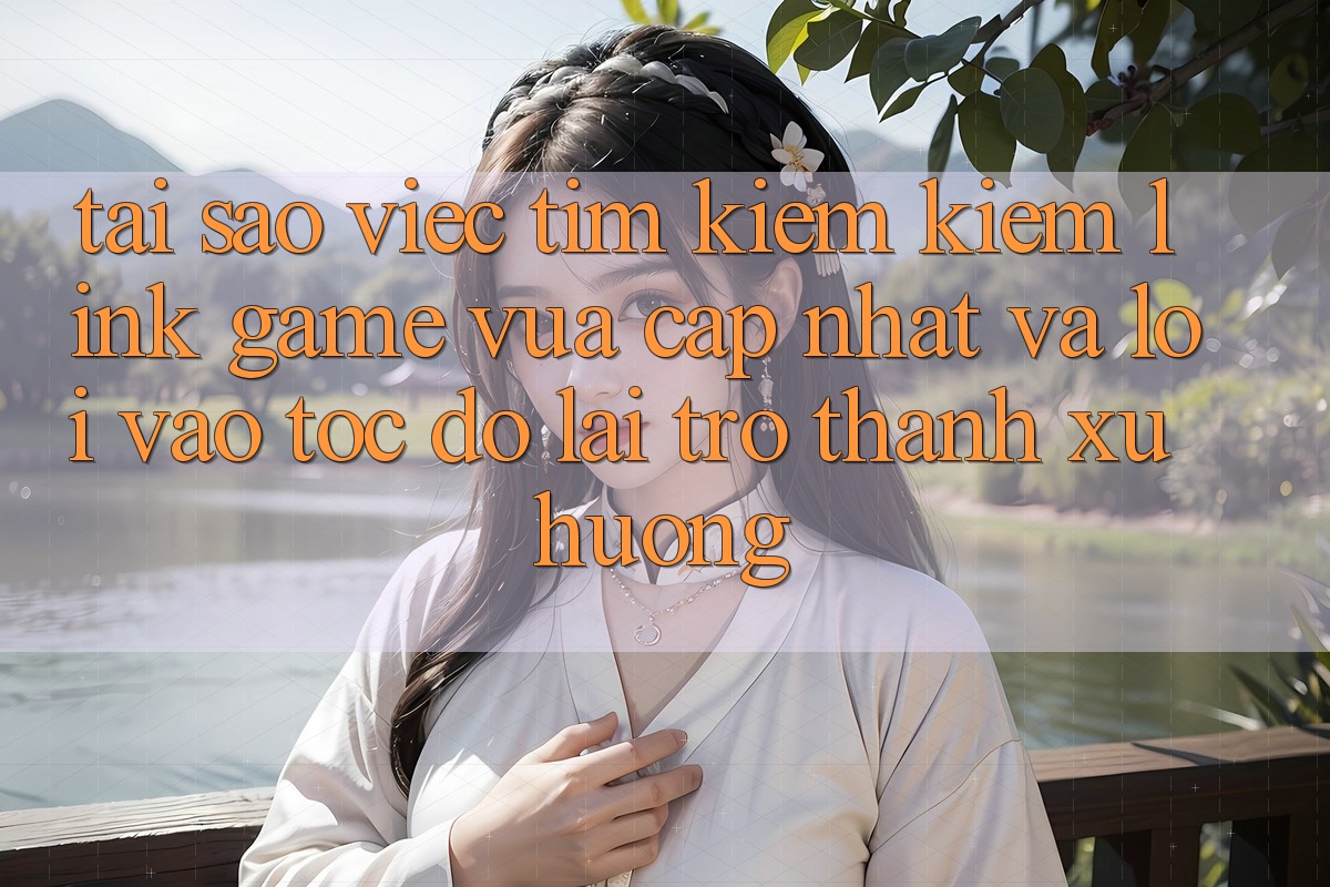 Tại sao việc tìm kiếm kiếm “Link Game Vừa cập nhật” và “Lối Vào Tốc độ” lại trở thành xu hướng? Tại sao việc tìm kiếm kiếm “Link Game Vừa cập nhật” và “Lối Vào Tốc độ” lại trở thành xu hướng?