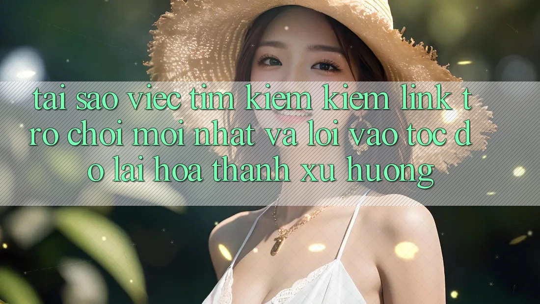 Tại sao việc tìm kiếm kiếm “Link Trò chơi Mới nhất” và “Lối Vào Tốc độ” lại hóa thành xu hướng?