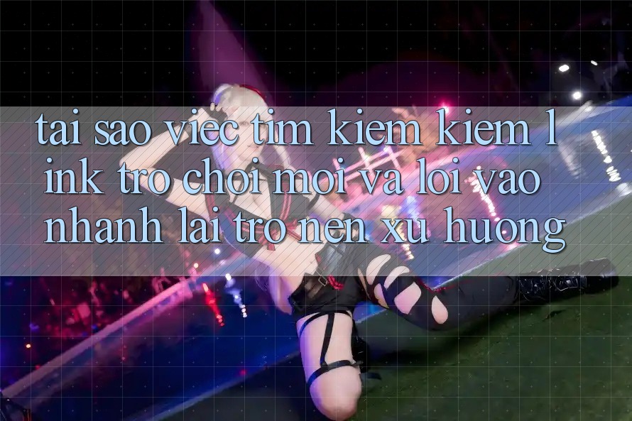 Tại sao việc tìm kiếm kiếm “Link Trò chơi Mới” và “Lối Vào Nhanh” lại trở nên xu hướng? Tại sao việc tìm kiếm kiếm “Link Trò chơi Mới” và “Lối Vào Nhanh” lại trở nên xu hướng?
