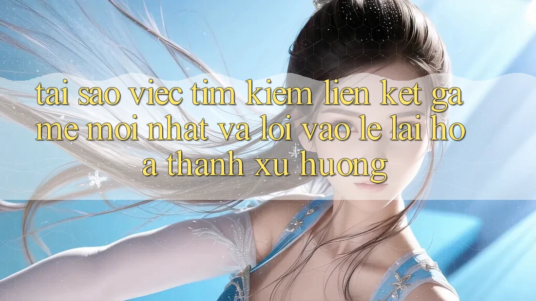 Tại sao việc tìm kiếm “Liên kết Game Mới nhất” và “Lối Vào Lẹ” lại hóa thành xu hướng? Tại sao việc tìm kiếm “Liên kết Game Mới nhất” và “Lối Vào Lẹ” lại hóa thành xu hướng?