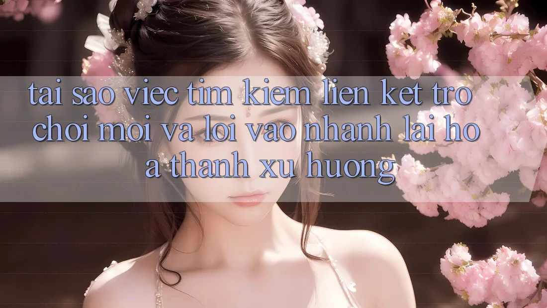 Tại sao việc tìm kiếm “Liên kết Trò chơi Mới” và “Lối Vào Nhanh” lại hóa thành xu hướng?