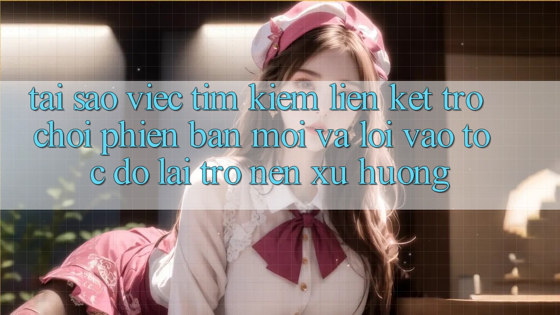 Tại sao việc tìm kiếm “Liên kết Trò chơi Phiên bản mới” và “Lối Vào Tốc độ” lại trở nên xu hướng?