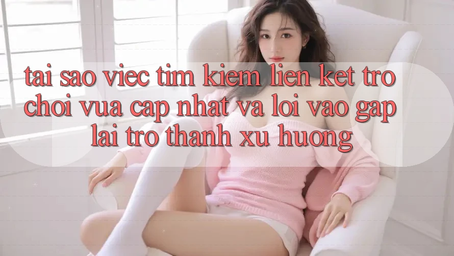 Tại sao việc tìm kiếm “Liên kết Trò chơi Vừa cập nhật” và “Lối Vào Gấp” lại trở thành xu hướng?