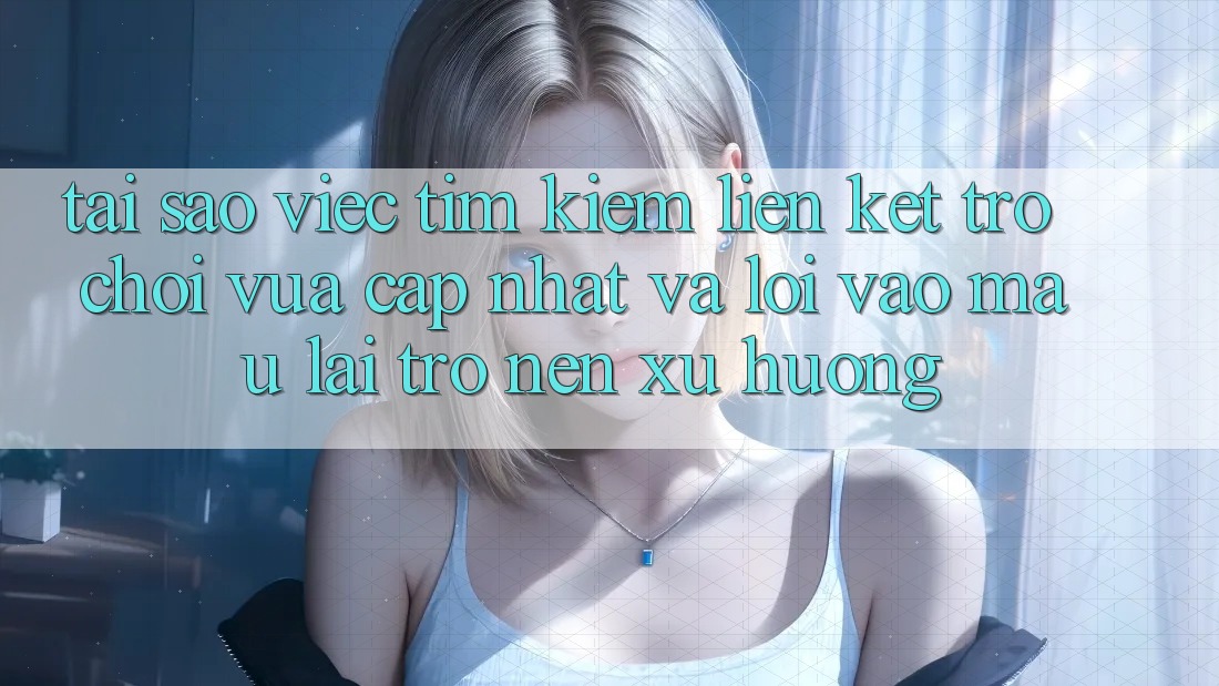 Tại sao việc tìm kiếm “Liên kết Trò chơi Vừa cập nhật” và “Lối Vào Mau” lại trở nên xu hướng?