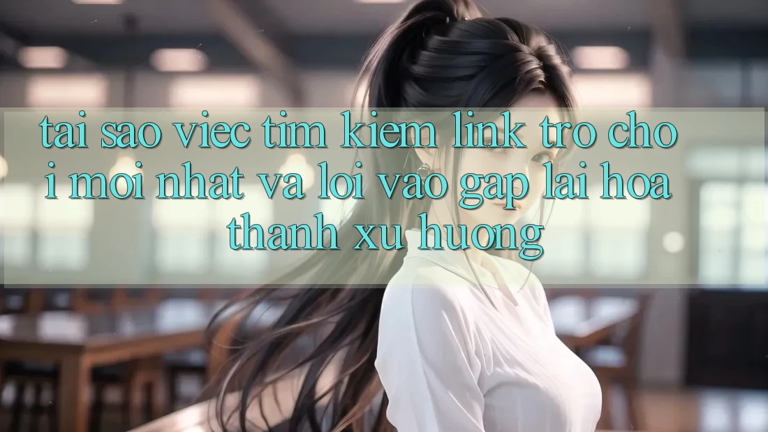 Tại sao việc tìm kiếm “Link Trò chơi Mới nhất” và “Lối Vào Gấp” lại hóa thành xu hướng?