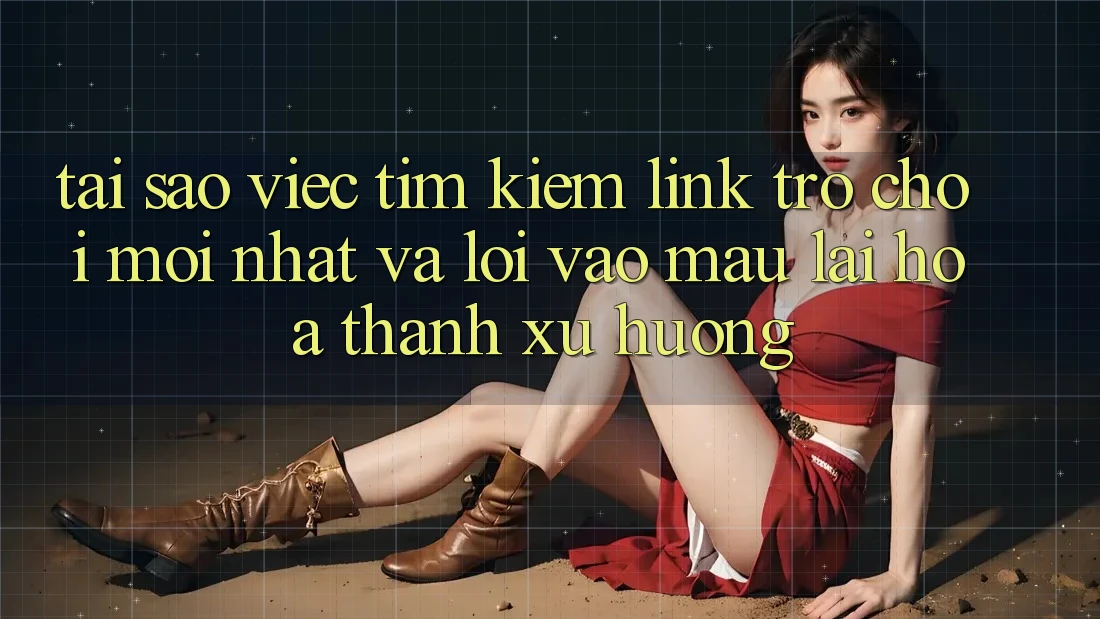 Tại sao việc tìm kiếm “Link Trò chơi Mới nhất” và “Lối Vào Mau” lại hóa thành xu hướng?