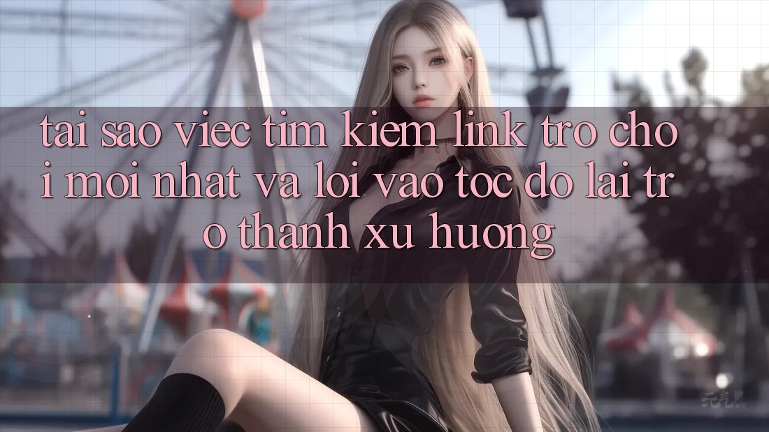 Tại sao việc tìm kiếm “Link Trò chơi Mới nhất” và “Lối Vào Tốc độ” lại trở thành xu hướng? Tại sao việc tìm kiếm “Link Trò chơi Mới nhất” và “Lối Vào Tốc độ” lại trở thành xu hướng?