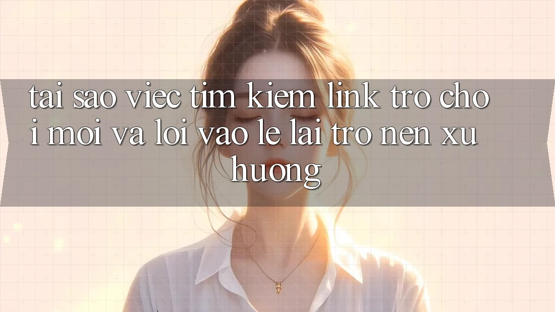 Tại sao việc tìm kiếm “Link Trò chơi Mới” và “Lối Vào Lẹ” lại trở nên xu hướng?