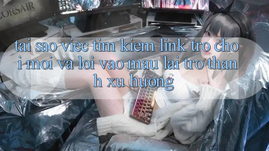 Tại sao việc tìm kiếm “Link Trò chơi Mới” và “Lối Vào Mau” lại trở thành xu hướng? Tại sao việc tìm kiếm “Link Trò chơi Mới” và “Lối Vào Mau” lại trở thành xu hướng?